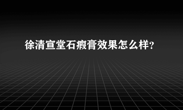 徐清宣堂石瘕膏效果怎么样？