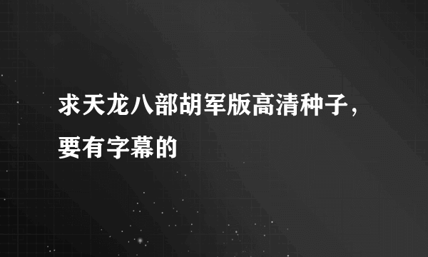 求天龙八部胡军版高清种子，要有字幕的