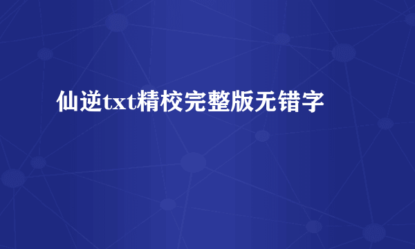 仙逆txt精校完整版无错字