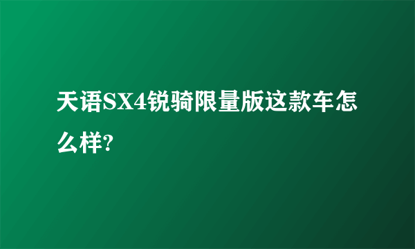 天语SX4锐骑限量版这款车怎么样?