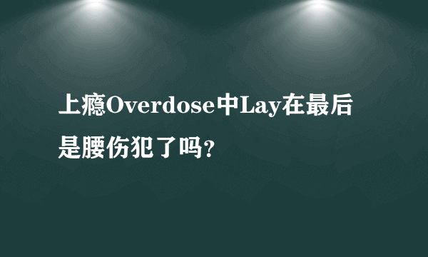 上瘾Overdose中Lay在最后是腰伤犯了吗？