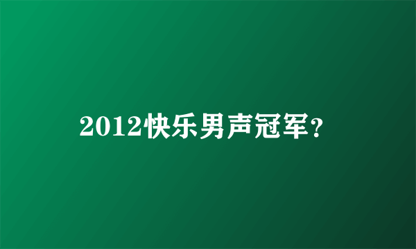 2012快乐男声冠军？