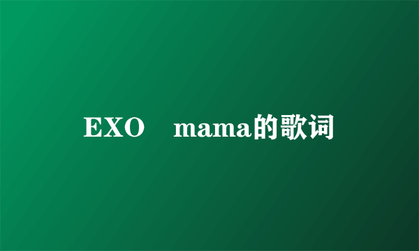 EXO　mama的歌词