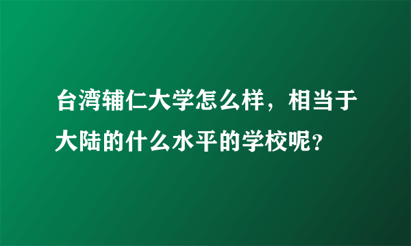 台湾辅仁大学怎么样，相当于大陆的什么水平的学校呢？