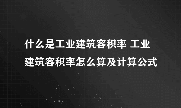 什么是工业建筑容积率 工业建筑容积率怎么算及计算公式