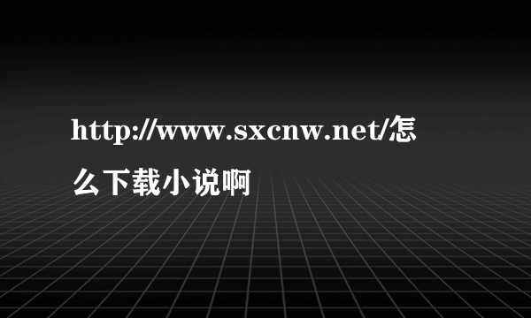 http://www.sxcnw.net/怎么下载小说啊