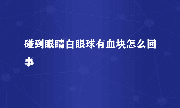 碰到眼睛白眼球有血块怎么回事