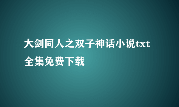 大剑同人之双子神话小说txt全集免费下载