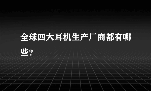 全球四大耳机生产厂商都有哪些？