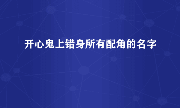 开心鬼上错身所有配角的名字