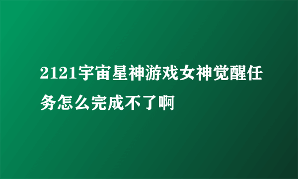 2121宇宙星神游戏女神觉醒任务怎么完成不了啊