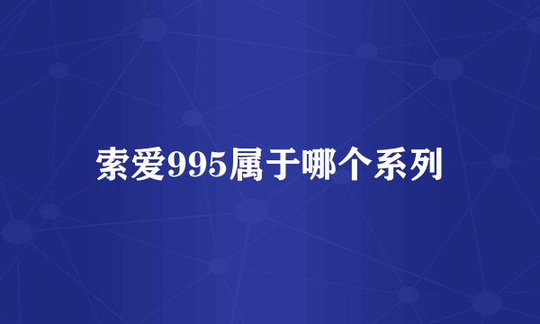 索爱995属于哪个系列