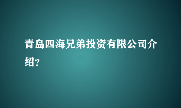 青岛四海兄弟投资有限公司介绍？