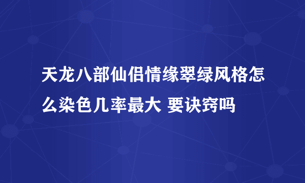 天龙八部仙侣情缘翠绿风格怎么染色几率最大 要诀窍吗