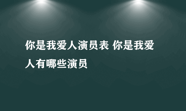 你是我爱人演员表 你是我爱人有哪些演员