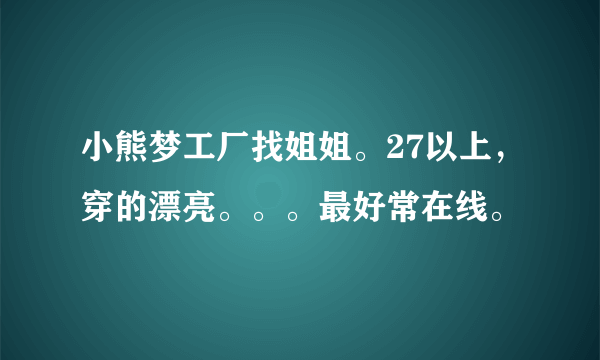 小熊梦工厂找姐姐。27以上，穿的漂亮。。。最好常在线。