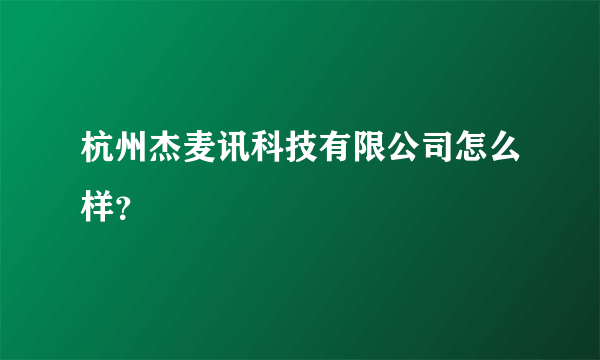 杭州杰麦讯科技有限公司怎么样？