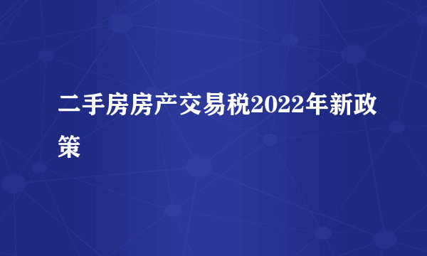 二手房房产交易税2022年新政策