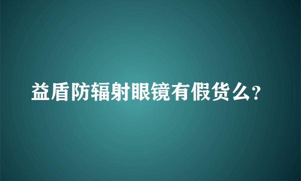 益盾防辐射眼镜有假货么？