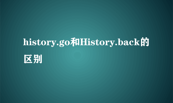 history.go和History.back的区别