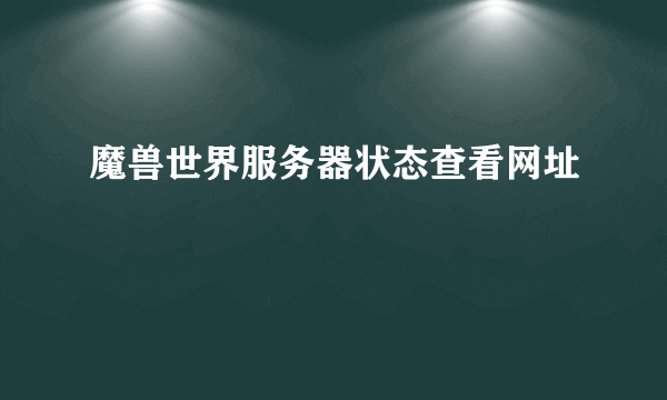 魔兽世界服务器状态查看网址