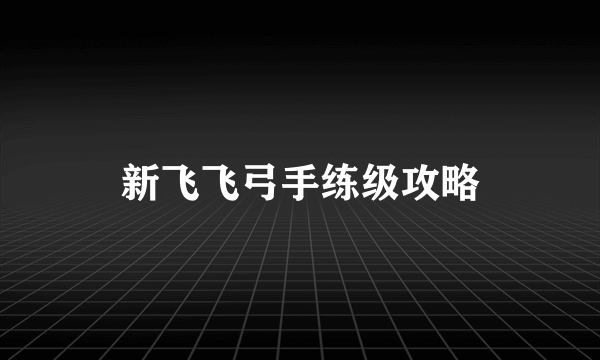 新飞飞弓手练级攻略