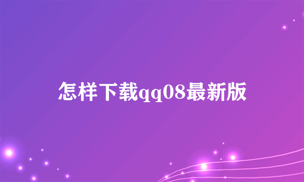 怎样下载qq08最新版