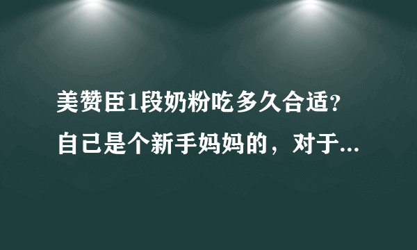 美赞臣1段奶粉吃多久合适？自己是个新手妈妈的，对于这方面的...