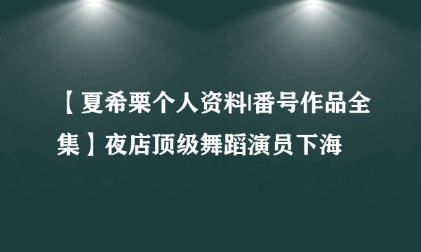 【夏希栗个人资料|番号作品全集】夜店顶级舞蹈演员下海