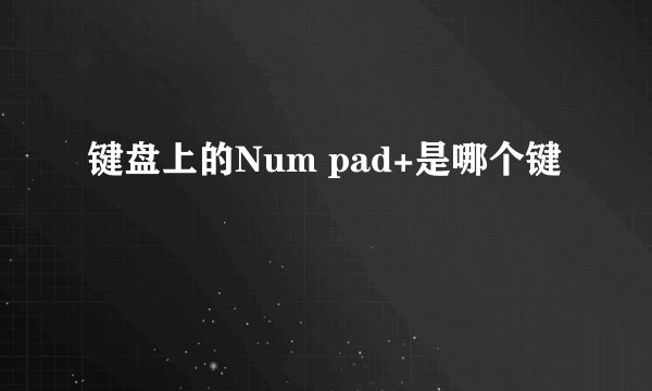 键盘上的Num pad+是哪个键