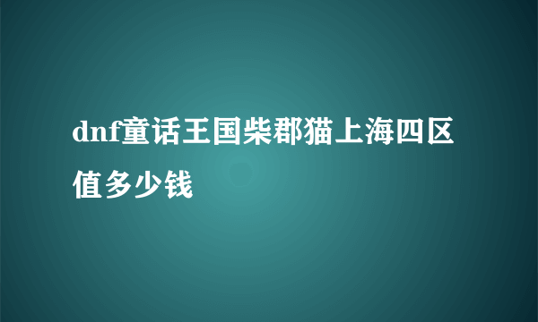 dnf童话王国柴郡猫上海四区值多少钱