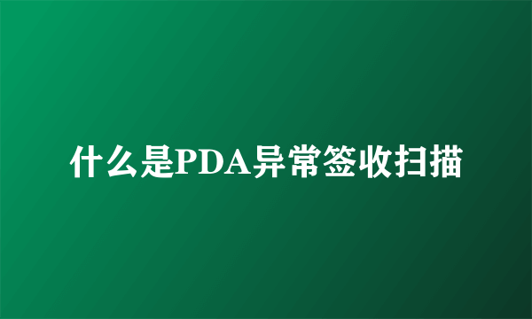 什么是PDA异常签收扫描