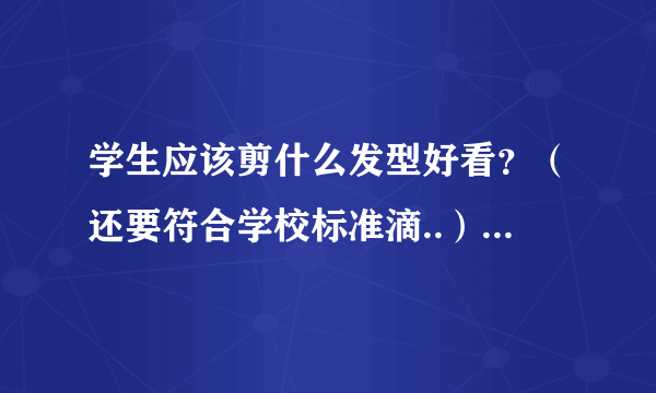 学生应该剪什么发型好看？（还要符合学校标准滴..）最好有截图