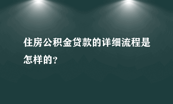 住房公积金贷款的详细流程是怎样的？