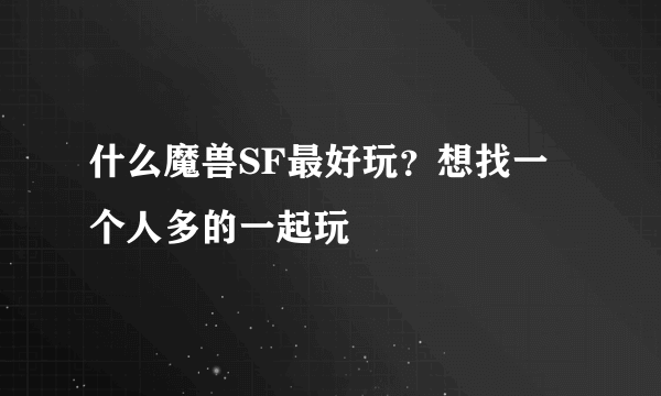 什么魔兽SF最好玩？想找一个人多的一起玩