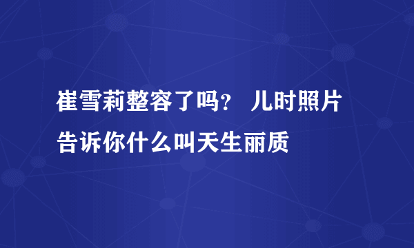 崔雪莉整容了吗？ 儿时照片告诉你什么叫天生丽质