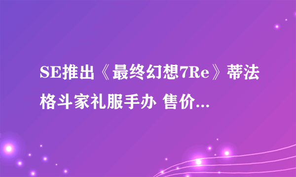 SE推出《最终幻想7Re》蒂法格斗家礼服手办 售价977元