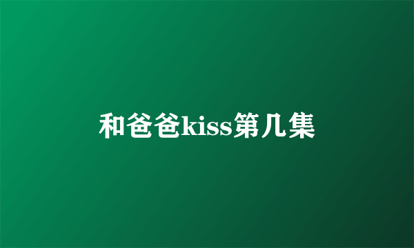 和爸爸kiss第几集