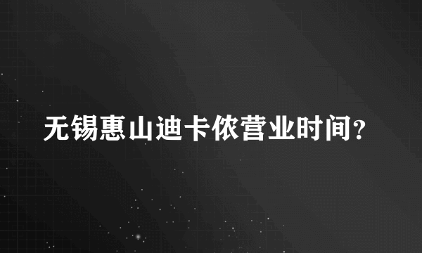 无锡惠山迪卡侬营业时间？