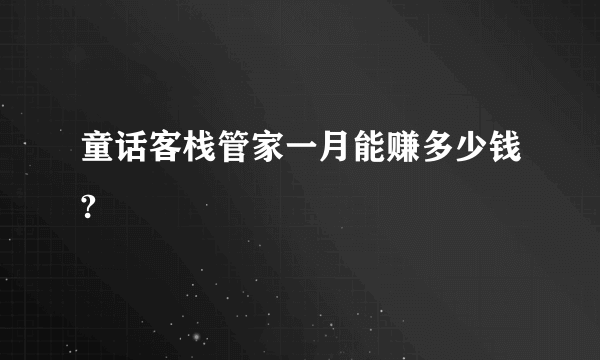 童话客栈管家一月能赚多少钱?