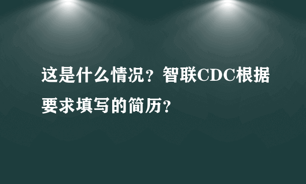 这是什么情况？智联CDC根据要求填写的简历？