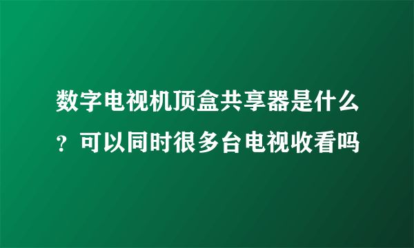 数字电视机顶盒共享器是什么？可以同时很多台电视收看吗