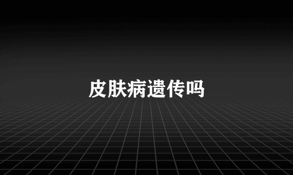 皮肤病遗传吗