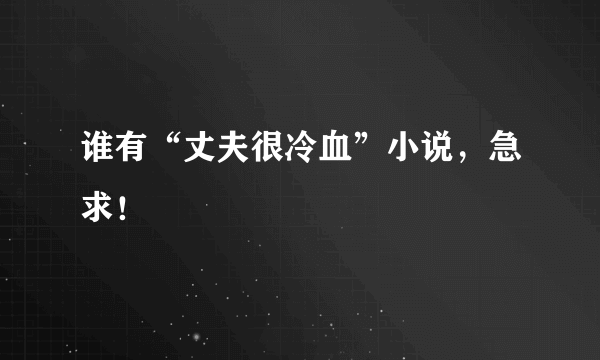 谁有“丈夫很冷血”小说，急求！