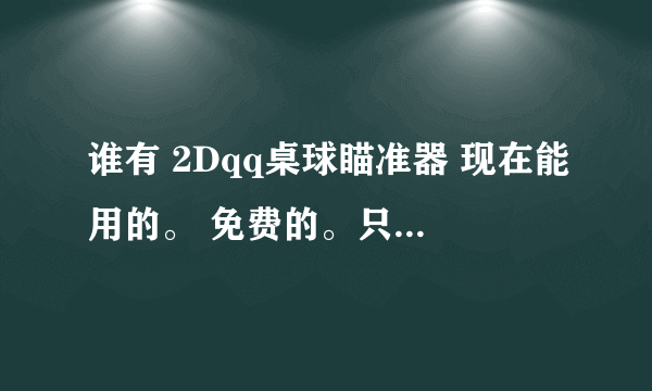 谁有 2Dqq桌球瞄准器 现在能用的。 免费的。只是瞄准器，不要带线路的~ 563915512@qq.com