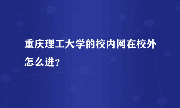 重庆理工大学的校内网在校外怎么进？