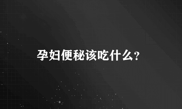 孕妇便秘该吃什么？