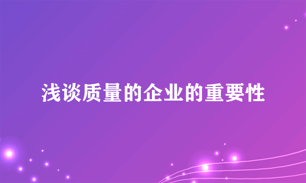 浅谈质量的企业的重要性