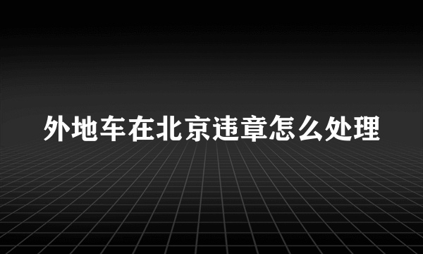 外地车在北京违章怎么处理