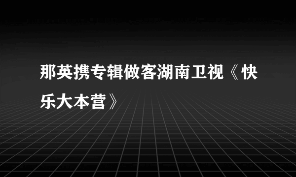 那英携专辑做客湖南卫视《快乐大本营》